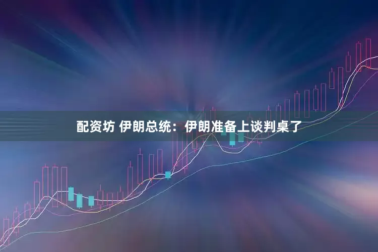 配资坊 伊朗总统：伊朗准备上谈判桌了
