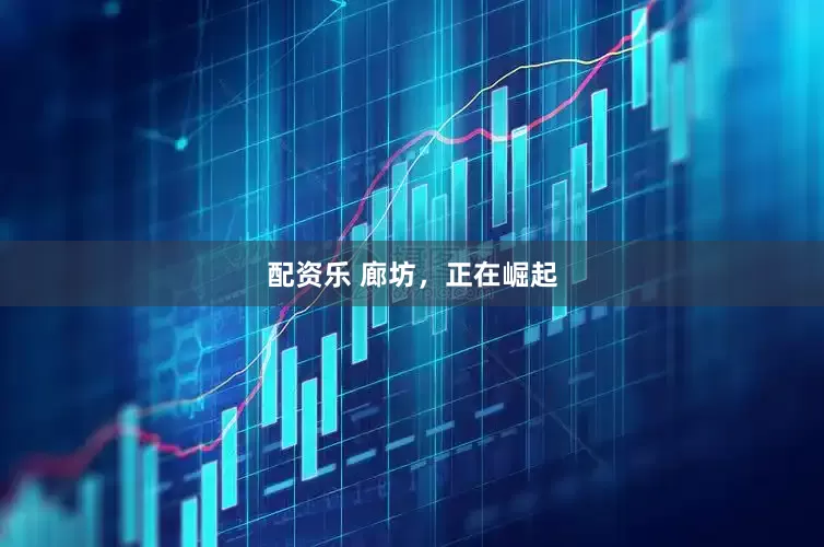 配资乐 廊坊，正在崛起