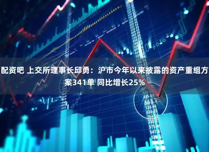 配资吧 上交所理事长邱勇：沪市今年以来披露的资产重组方案341单 同比增长25%