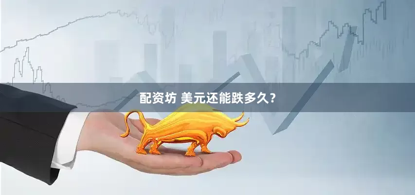 配资坊 美元还能跌多久？