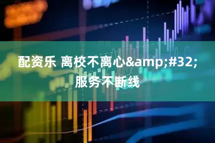 配资乐 离校不离心&#32;服务不断线