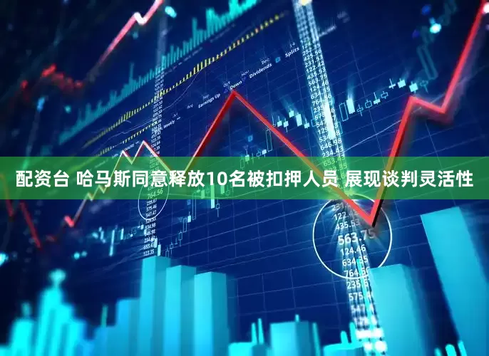 配资台 哈马斯同意释放10名被扣押人员 展现谈判灵活性