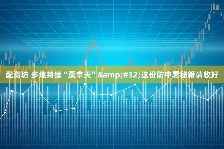 配资坊 多地持续“桑拿天”&#32;这份防中暑秘籍请收好