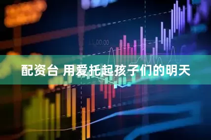 配资台 用爱托起孩子们的明天