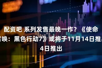 配资吧 系列发售最晚一作？《使命召唤：黑色行动7》或将于11月14日推出
