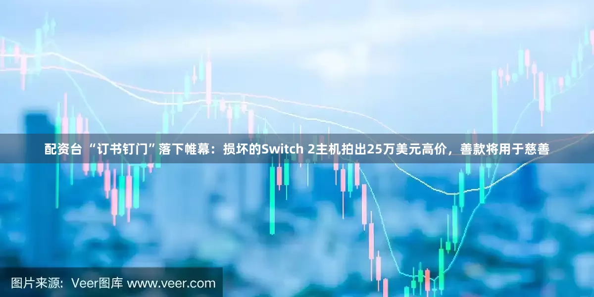 配资台 “订书钉门”落下帷幕：损坏的Switch 2主机拍出25万美元高价，善款将用于慈善